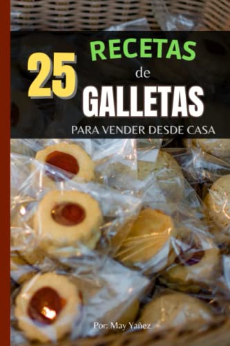 25 Recetas de Galletas para Vender desde Casa: Fáciles y Deliciosas Galletas para Vender desde Casa, las mejores y más solicitadas, emprende (Spanish Edition)