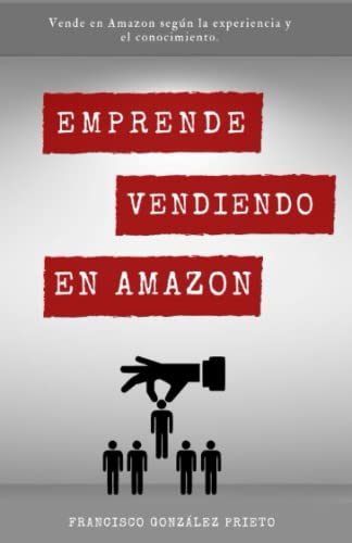 Emprende vendiendo en Amazon.: Vende en Amazon según la experiencia y conocimiento.