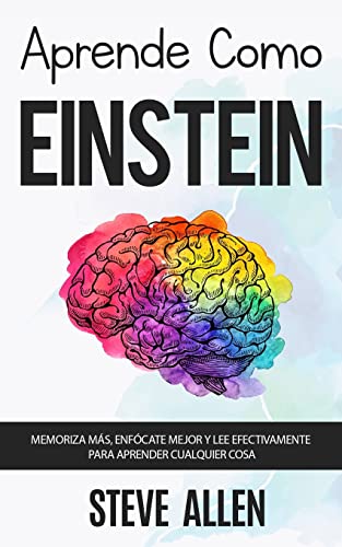 Aprende como Einstein: Memoriza más, enfócate mejor y lee efectivamente para aprender cualquier cosa: Las mejores técnicas de aprendizaje acelerado y ... (Aprendizaje y reingeniería del pensamiento)